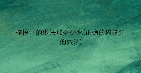 榨橙汁的做法加多少水(正确的榨橙汁的做法)