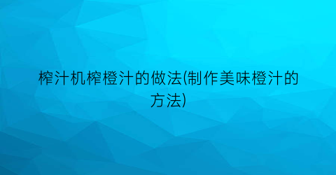 榨汁机榨橙汁的做法(制作美味橙汁的方法)