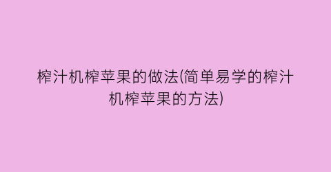 榨汁机榨苹果的做法(简单易学的榨汁机榨苹果的方法)