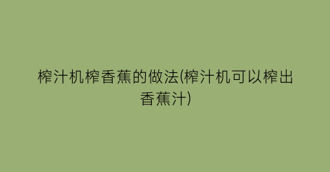 榨汁机榨香蕉的做法(榨汁机可以榨出香蕉汁)