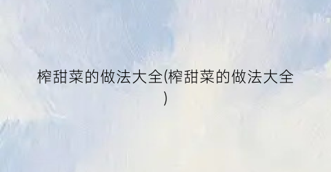 榨甜菜的做法大全(榨甜菜的做法大全)