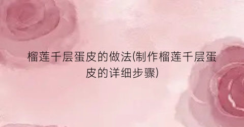 “榴莲千层蛋皮的做法(制作榴莲千层蛋皮的详细步骤)