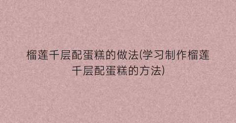 榴莲千层配蛋糕的做法(学习制作榴莲千层配蛋糕的方法)