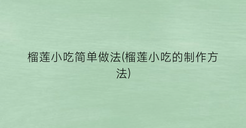榴莲小吃简单做法(榴莲小吃的制作方法)