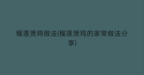 榴莲煲鸡做法(榴莲煲鸡的家常做法分享)