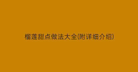 榴莲甜点做法大全(附详细介绍)