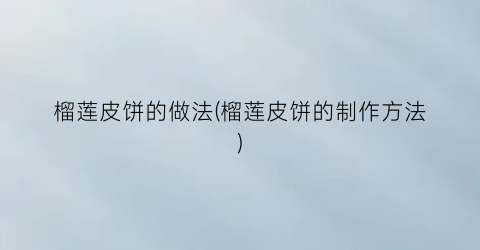 榴莲皮饼的做法(榴莲皮饼的制作方法)