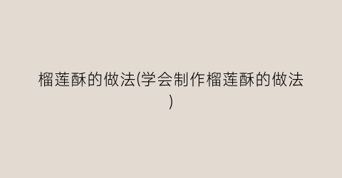 榴莲酥的做法(学会制作榴莲酥的做法)