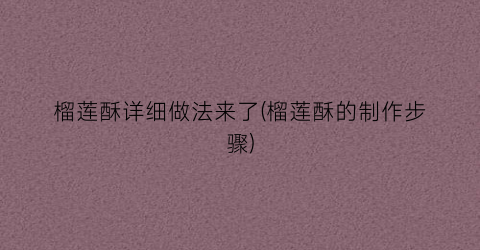 榴莲酥详细做法来了(榴莲酥的制作步骤)