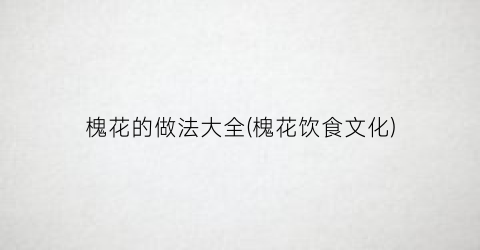 槐花的做法大全(槐花饮食文化)