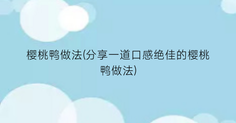 樱桃鸭做法(分享一道口感绝佳的樱桃鸭做法)