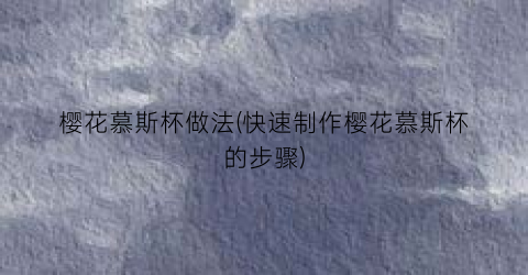 樱花慕斯杯做法(快速制作樱花慕斯杯的步骤)