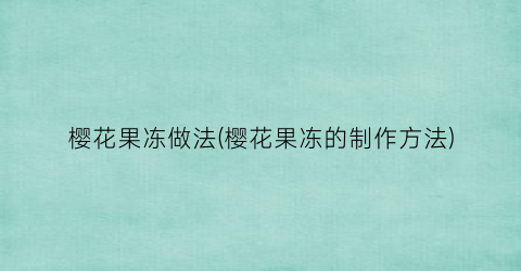 “樱花果冻做法(樱花果冻的制作方法)