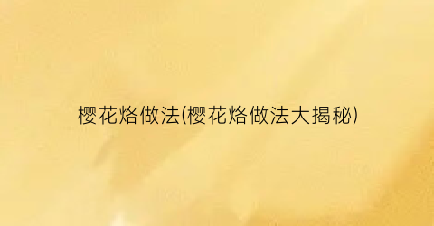 樱花烙做法(樱花烙做法大揭秘)