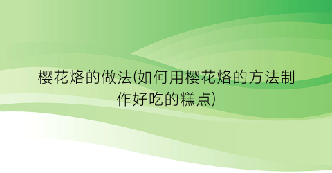 樱花烙的做法(如何用樱花烙的方法制作好吃的糕点)