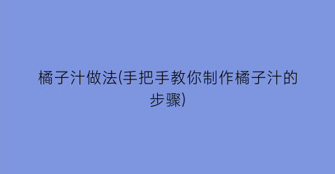 橘子汁做法(手把手教你制作橘子汁的步骤)