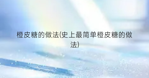 “橙皮糖的做法(史上最简单橙皮糖的做法)