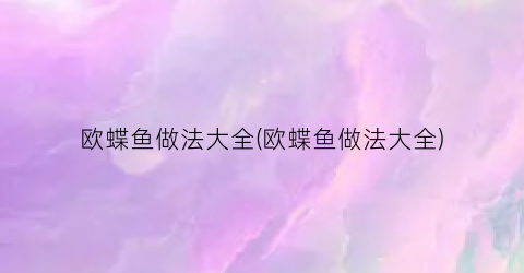 欧蝶鱼做法大全(欧蝶鱼做法大全)