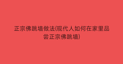 “正宗佛跳墙做法(现代人如何在家里品尝正宗佛跳墙)