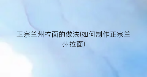 正宗兰州拉面的做法(如何制作正宗兰州拉面)