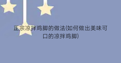 正宗凉拌鸡脚的做法(如何做出美味可口的凉拌鸡脚)