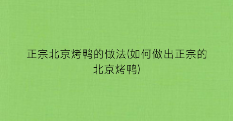 正宗北京烤鸭的做法(如何做出正宗的北京烤鸭)