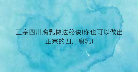 正宗四川腐乳做法秘诀(你也可以做出正宗的四川腐乳)