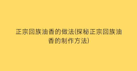 “正宗回族油香的做法(探秘正宗回族油香的制作方法)