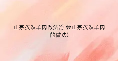 正宗孜然羊肉做法(学会正宗孜然羊肉的做法)