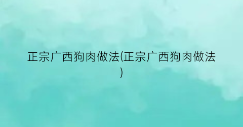 正宗广西狗肉做法(正宗广西狗肉做法)