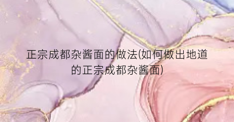 正宗成都杂酱面的做法(如何做出地道的正宗成都杂酱面)