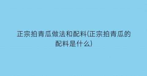 正宗拍青瓜做法和配料(正宗拍青瓜的配料是什么)