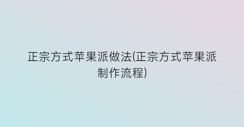 正宗方式苹果派做法(正宗方式苹果派制作流程)