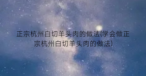 正宗杭州白切羊头肉的做法(学会做正宗杭州白切羊头肉的做法)