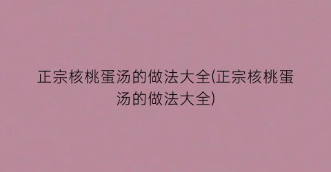 正宗核桃蛋汤的做法大全(正宗核桃蛋汤的做法大全)