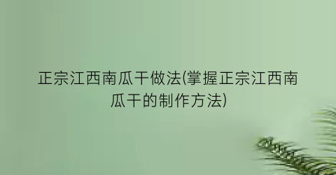 “正宗江西南瓜干做法(掌握正宗江西南瓜干的制作方法)