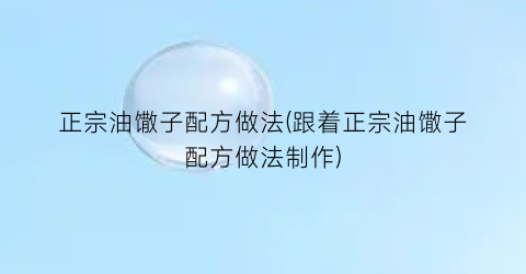 “正宗油馓子配方做法(跟着正宗油馓子配方做法制作)