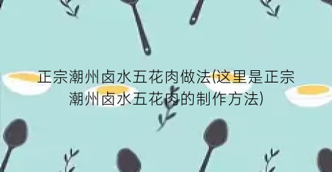 正宗潮州卤水五花肉做法(这里是正宗潮州卤水五花肉的制作方法)