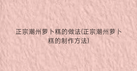 “正宗潮州萝卜糕的做法(正宗潮州萝卜糕的制作方法)