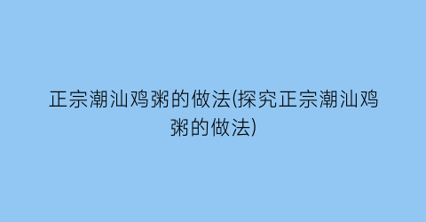 正宗潮汕鸡粥的做法(探究正宗潮汕鸡粥的做法)