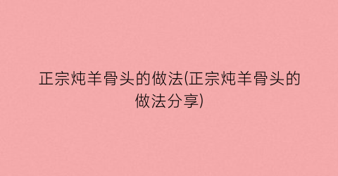 正宗炖羊骨头的做法(正宗炖羊骨头的做法分享)