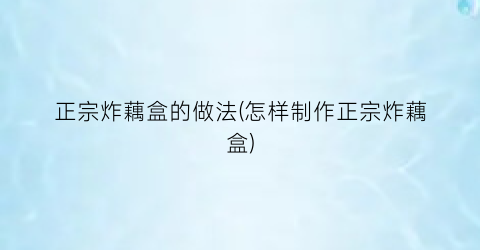 正宗炸藕盒的做法(怎样制作正宗炸藕盒)