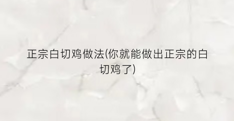 “正宗白切鸡做法(你就能做出正宗的白切鸡了)