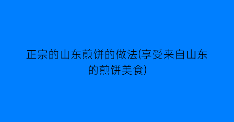 正宗的山东煎饼的做法(享受来自山东的煎饼美食)