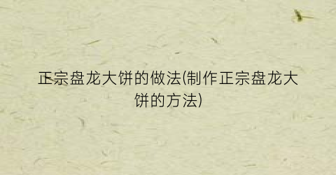 正宗盘龙大饼的做法(制作正宗盘龙大饼的方法)