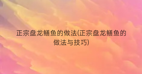 正宗盘龙鳝鱼的做法(正宗盘龙鳝鱼的做法与技巧)