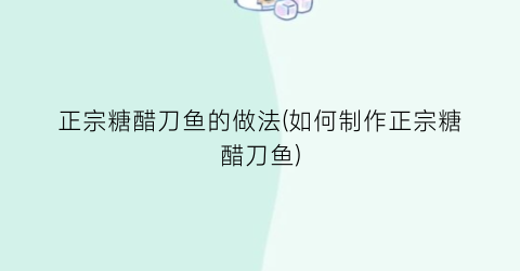 正宗糖醋刀鱼的做法(如何制作正宗糖醋刀鱼)