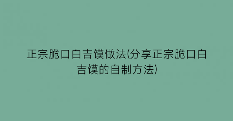 “正宗脆口白吉馍做法(分享正宗脆口白吉馍的自制方法)