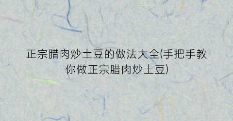 正宗腊肉炒土豆的做法大全(手把手教你做正宗腊肉炒土豆)