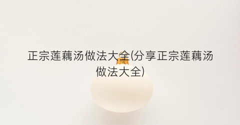 正宗莲藕汤做法大全(分享正宗莲藕汤做法大全)